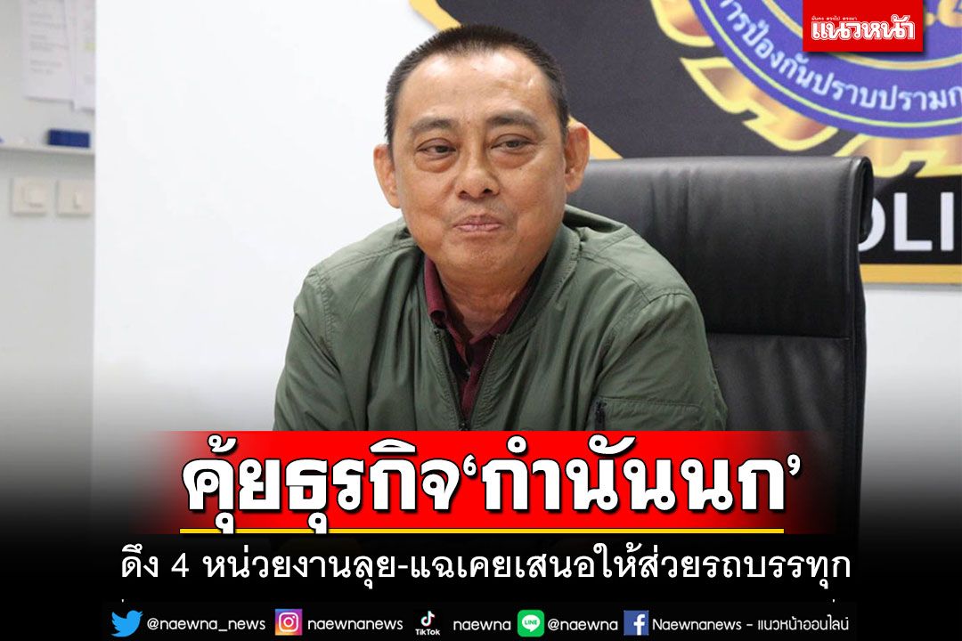 ดึง 4 หน่วยงานคุ้ยธุรกิจ'กำนันนก' แฉเคยเสนอส่วยให้'สารวัตรศิว'แต่ถูกปฏิเสธ
