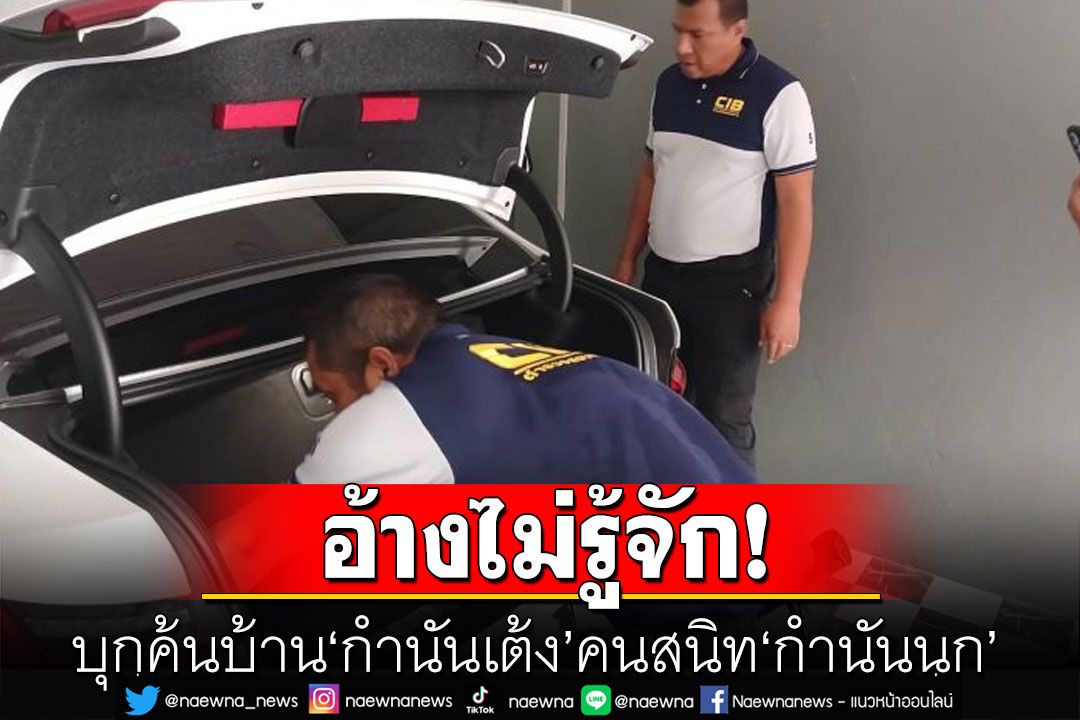 ค้นบ้าน'กำนันเต้ง'คนสนิท'กำนันนก' เจ้าตัวเผยทำธุรกิจอยู่เขมร ยันไม่รู้จักผู้ต้องหา