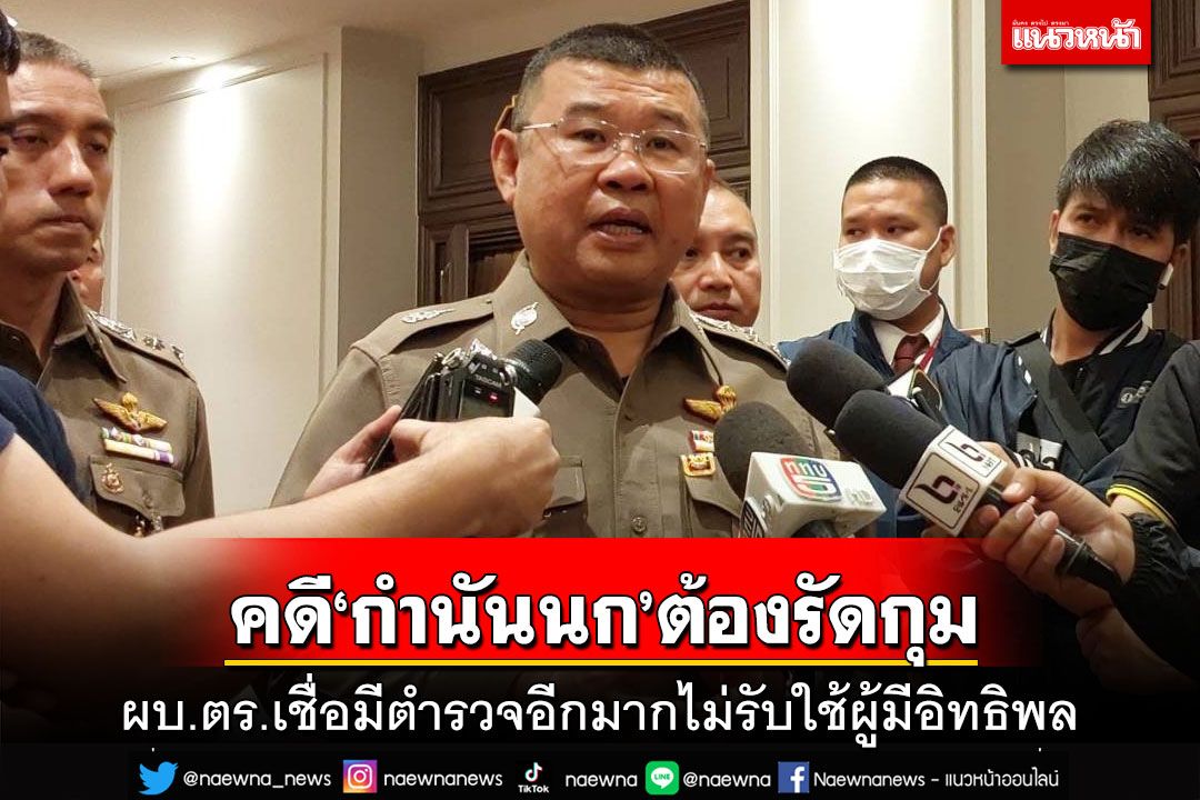 ผบ.ตร.กำชับคดี‘กำนันนก’ต้องรัดกุม ขอความเป็นธรรมมีตำรวจอีกมากไม่รับใช้ผู้มีอิทธิพล