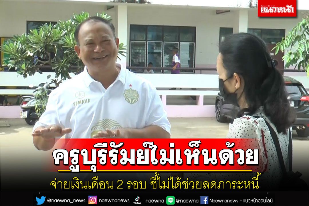 ครูบุรีรัมย์ไม่เห็นด้วยจ่ายเงินเดือน 2 รอบชี้ไม่ได้ช่วยลดภาระหนี้แต่จะส่งผลกระทบมากกว่า