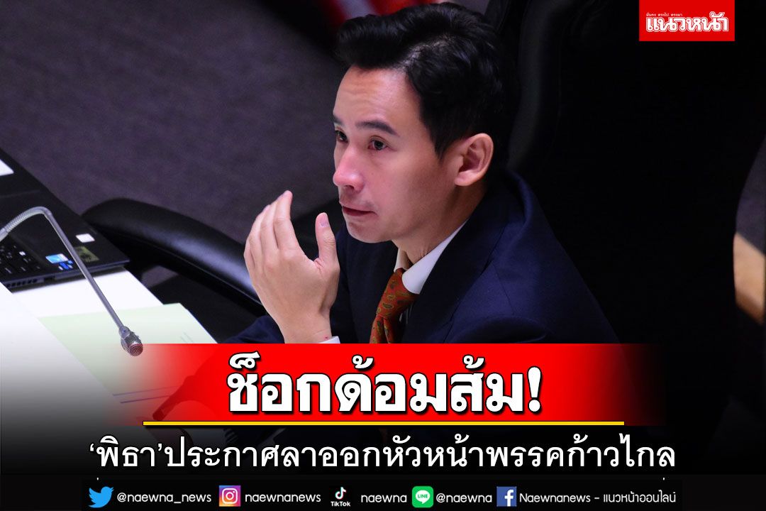 ‘พิธา’ประกาศลาออกหัวหน้า‘ก้าวไกล’ เปิดทางพรรคเลือกสส.ทำหน้าที่ผู้นำฝ่ายค้าน