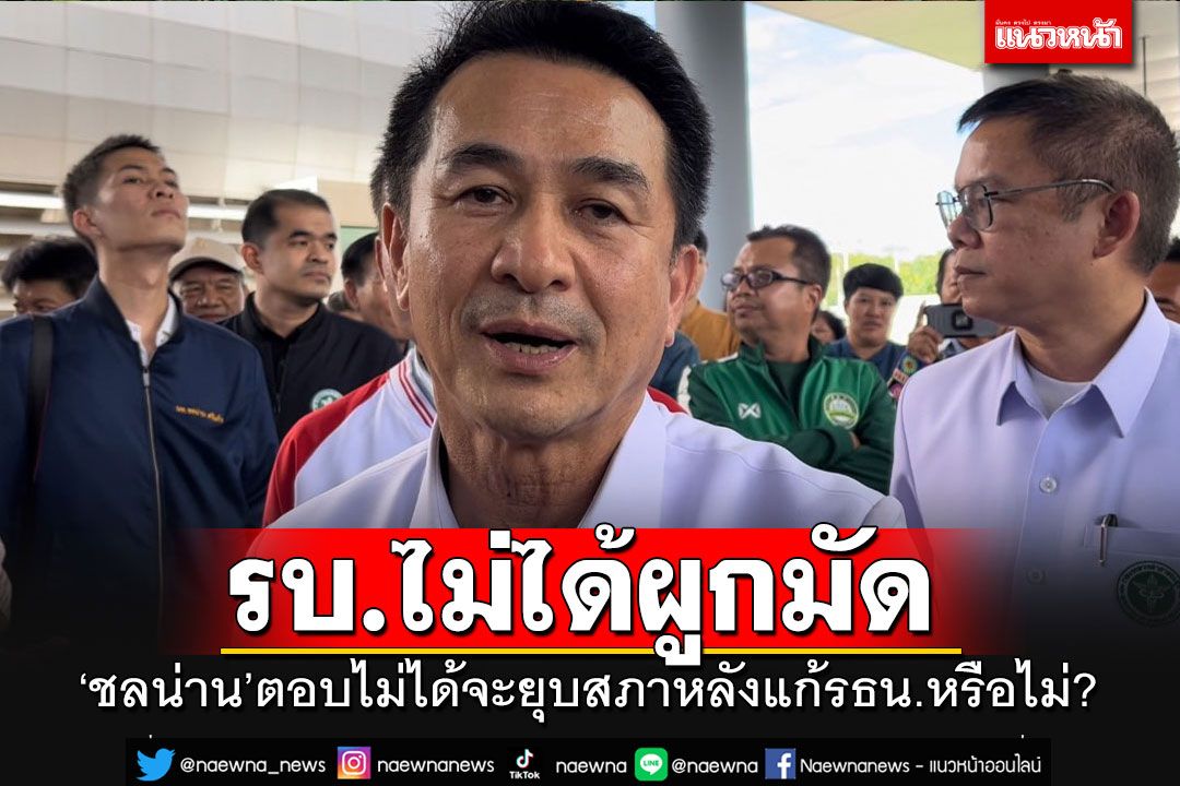 'ชลน่าน'อ้างรบ.ไม่ได้ผูกมัด ไม่สามารถตอบได้ แก้รธน.จบ'ยุบสภา'ทันทีหรือไม่?