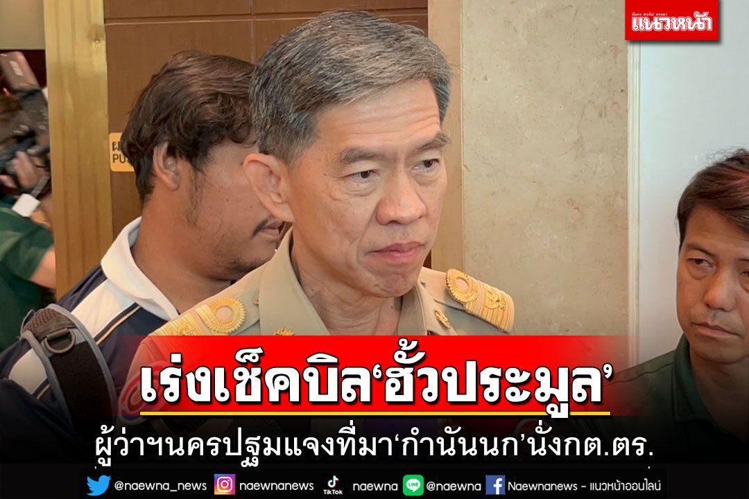 ผู้ว่าฯนครปฐมแจงที่มา‘กำนันนก’นั่งกต.ตร. เร่งตรวจสอบเช็คบิล‘ฮั้วประมูล’