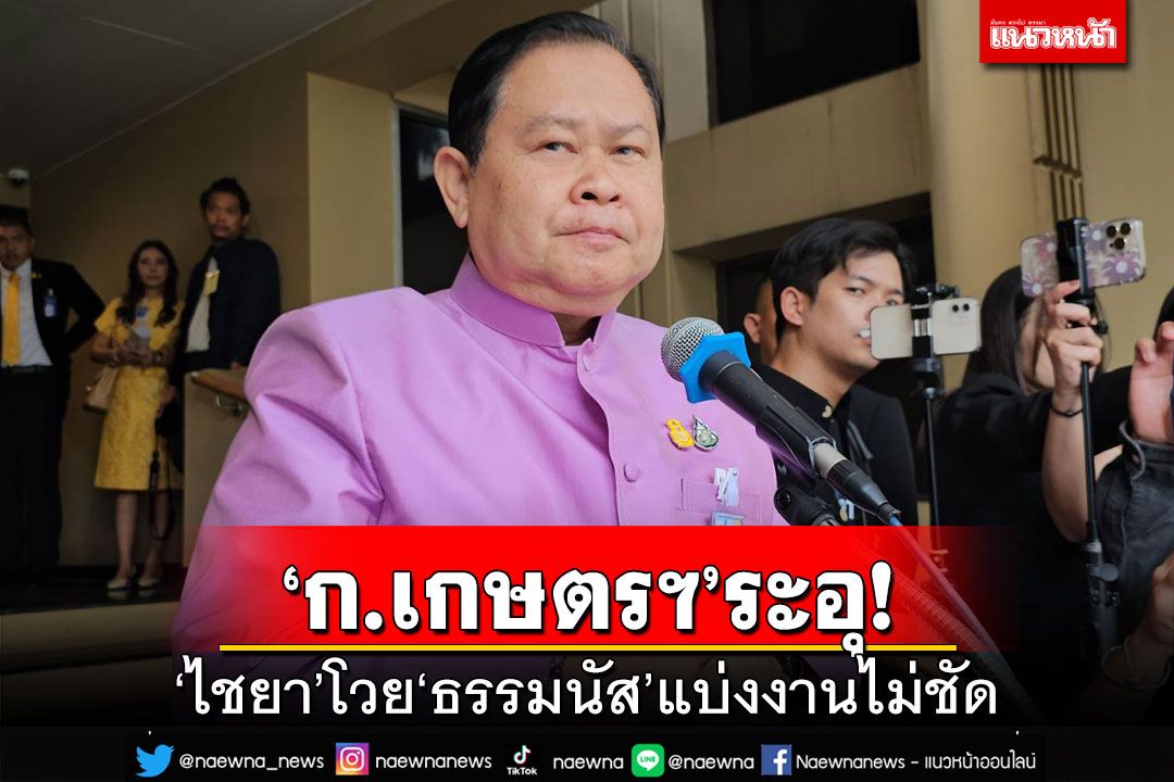 ‘ก.เกษตรฯ’ระอุ!‘ไชยา’อ้างห่วง‘ธรรมนัส’คุม 11 หน่วยงานหวั่นทำงานหนัก เล็งให้‘ภูมิธรรม’เคลียร์