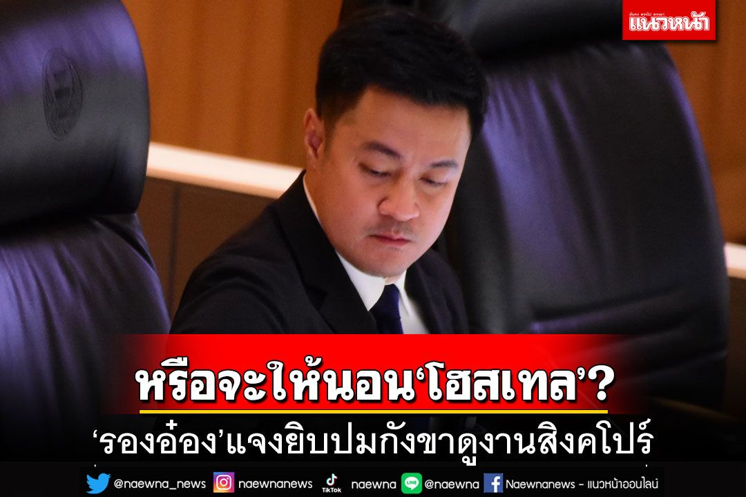 ‘รองอ๋อง’แจงยิบปมกังขาดูงานสิงคโปร์ ถามกลับจะให้นอน‘โฮสเทล’ก็ใช่เรื่อง