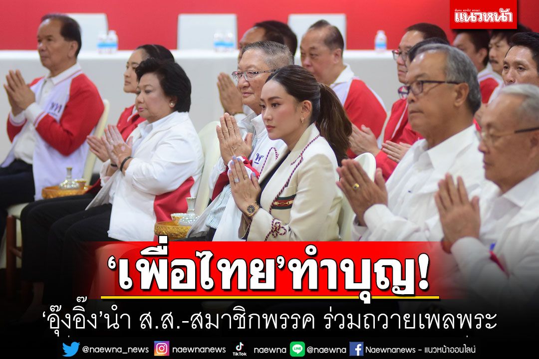 'เพื่อไทย'ทำบุญ! 'อุ๊งอิ๊ง'นำ ส.ส.-สมาชิกพรรค ร่วมถวายเพลพระ