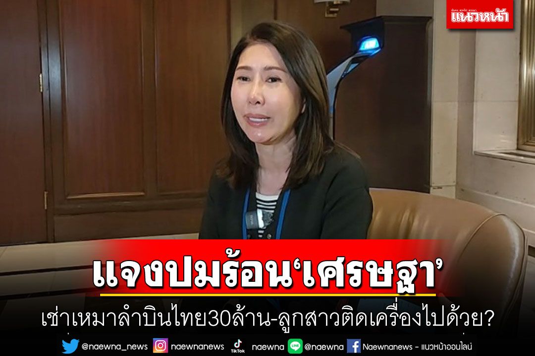 แจงปมร้อน‘เศรษฐา’ เช่าเหมาลำบินไทย30ล้าน-ลูกสาวติดเครื่องไปด้วย