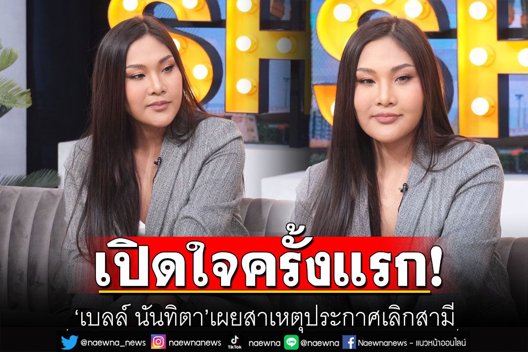 'เบลล์ นันทิตา'เปิดใจครั้งแรก เผยสาเหตุประกาศเลิกสามี ล่าสุดฝ่ายชายบินมาง้อถึงเมืองไทย