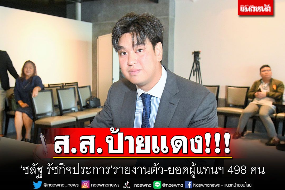 ส.ส.ป้ายแดง! ‘ชลัฐ รัชกิจประการ’รายงานตัว-ยอดผู้แทนฯ 498 คน