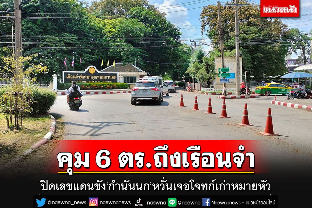 คุมตัว 6 ตร.ถึงเรือนจำกรุงเทพฯ ปิดเลขแดนขัง'กำนันนก'กลัวเจอโจทก์เก่าหมายหัว