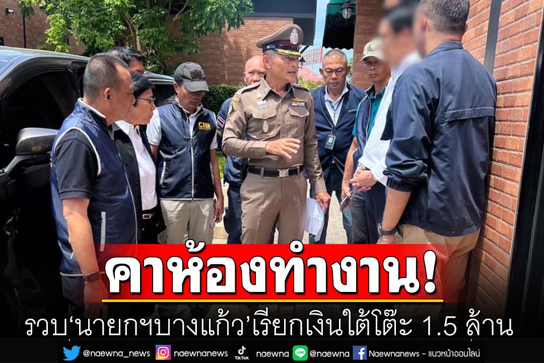 จับคาห้องทำงาน! 'นายกฯบางแก้ว' เรียกเงินใต้โต๊ะ 1.5 ล้าน