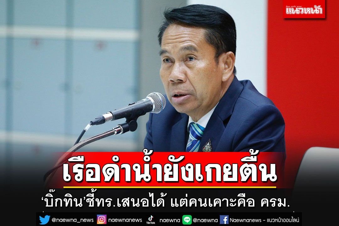 เรือดำน้ำยังเกยตื้น!! 'บิ๊กสุทิน'ชี้ ทร.มีสิทธิเสนอใช้เครื่องยนต์จากจีน แต่คนเคาะคือ ครม.