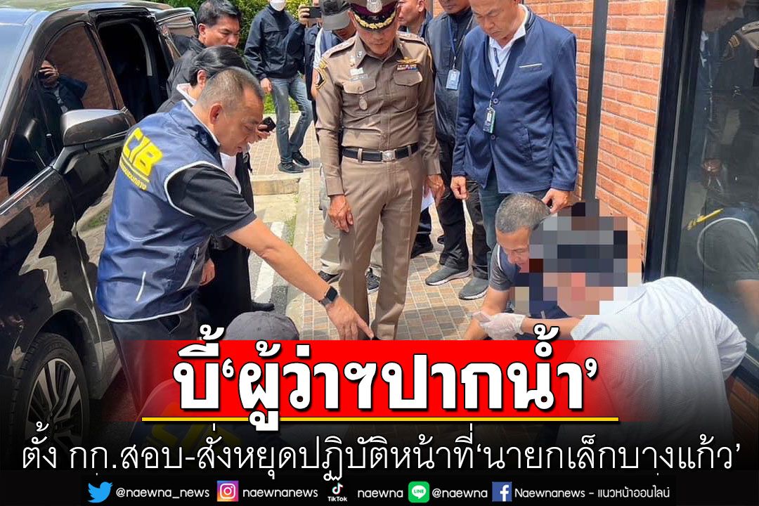 'อนุทิน'บี้ผู้ว่าฯ ตั้ง กก.สอบ-สั่งหยุดปฏิบัติหน้าที่ 'นายกเล็กบางแก้ว' ปม รับเงินใต้โต๊ะ