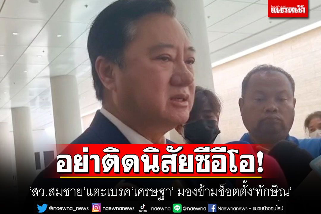 อย่าติดนิสัยซีอีโอ! ‘สว.สมชาย’แตะเบรค‘เศรษฐา’ มองข้ามช็อตตั้ง‘ทักษิณ’