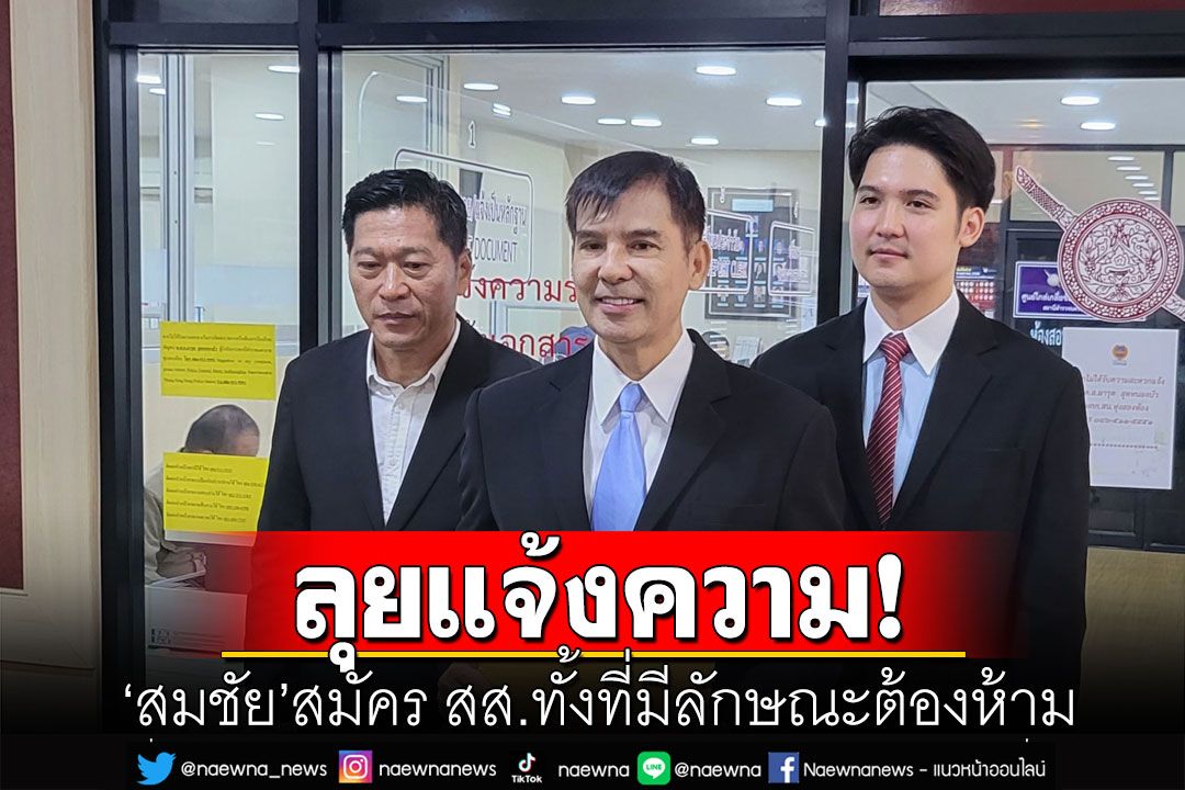 'พร้อมพงศ์' บุกโรงพักลุยแจ้งความ 'สมชัย' สมัคร สส.ทั้งที่มีลักษณะต้องห้าม