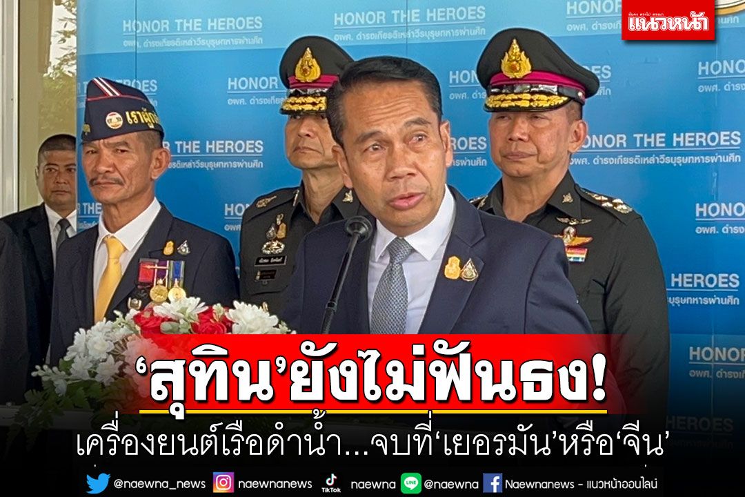 'สุทิน'ยังไม่ฟันธง! เครื่องยนต์เรือดำน้ำ...จบที่'เยอรมัน'หรือ'จีน'