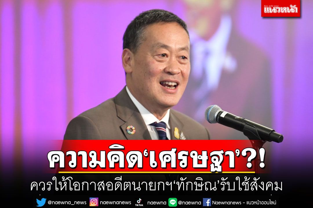 ความคิด'เศรษฐา'?! ควรให้โอกาสอดีตนายกฯ'ทักษิณ'รับใช้สังคม