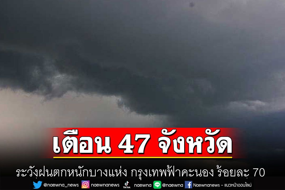กรมอุตุฯเตือน 47 จังหวัดระวังฝนตกหนักบางแห่ง กรุงเทพ-ปริมณฑลฟ้าคะนอง ร้อยละ 70