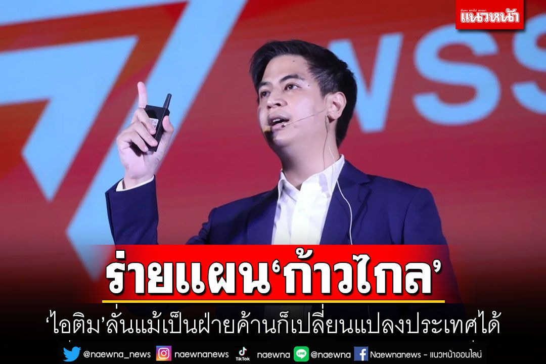 ร่ายแผนก้าวไกล! ‘ไอติม’ลั่นแม้เป็นฝ่ายค้านก็เปลี่ยนแปลงประเทศได้