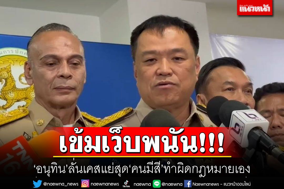 ‘อนุทิน’กำชับจังหวัดเข้มเว็บพนัน ลั่นเคสแย่สุด‘คนมีสี’ทำผิดกฎหมายเอง