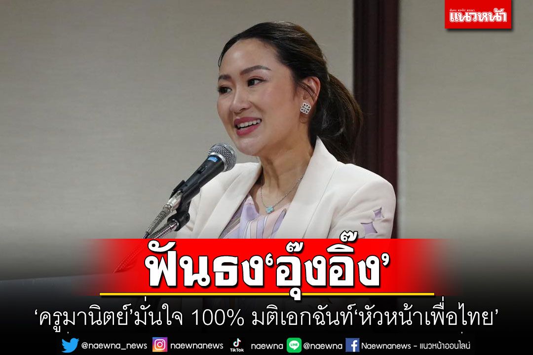 ฟันธง'อุ๊งอิ๊ง' 'ครูมานิตย์'มั่นใจ 100% มติเอกฉันท์หัวหน้าเพื่อไทย