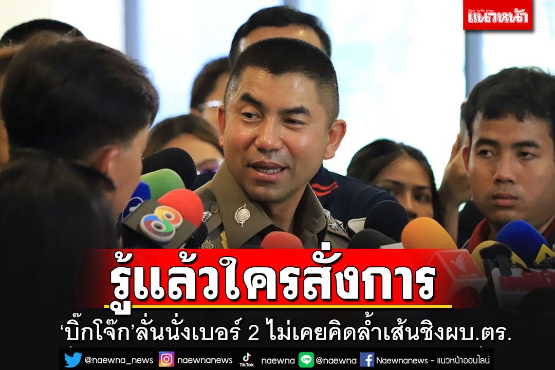 'บิ๊กโจ๊ก'แฉซ้ำ!! รู้แล้วใครสั่งการ ลั่นนั่งเบอร์ 2 ไม่เคยคิดล้ำเส้นใครชิงผบ.ตร.