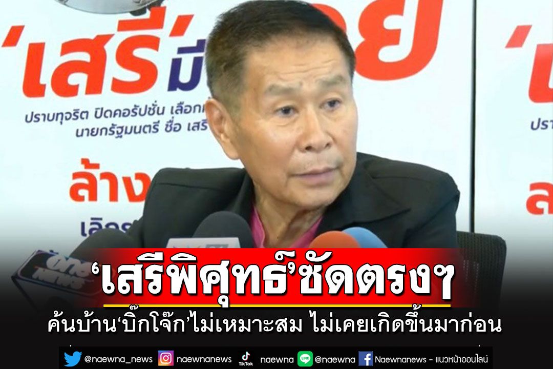 'เสรีพิศุทธ์'ซัดตรงๆ!! บุกค้นบ้าน'บิ๊กโจ๊ก'แบบนี้ไม่เหมาะสม ชี้ในอดีตไม่เคยเกิดขึ้นมาก่อน