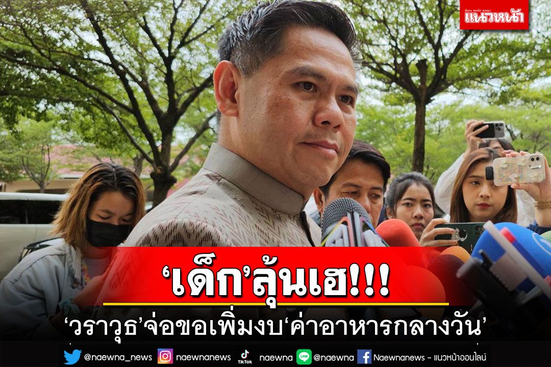 ‘วราวุธ’โอด พม.ได้น้อยกว่าที่อื่น จ่อขอเพิ่มงบ‘ค่าอาหารกลางวันเด็ก’