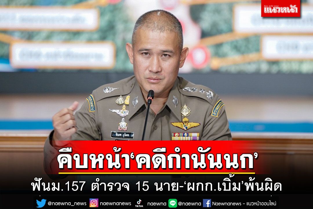 แถลงคืบหน้า‘คดีกำนันนก’!ฟันม.157 ตำรวจ 15 นายร่วมงานเลี้ยง-‘ผกก.เบิ้ม’พ้นผิด