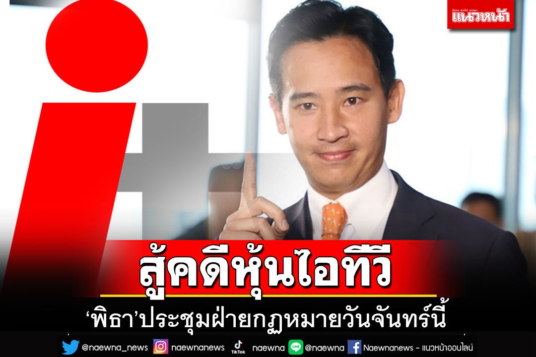 'พิธา'เตรียมประชุมทีมกม.คดีหุ้นไอทีวี เหน็บรบ.ไม่ชัดเจนแก้ รธน.เหมือนตอนหาเสียง