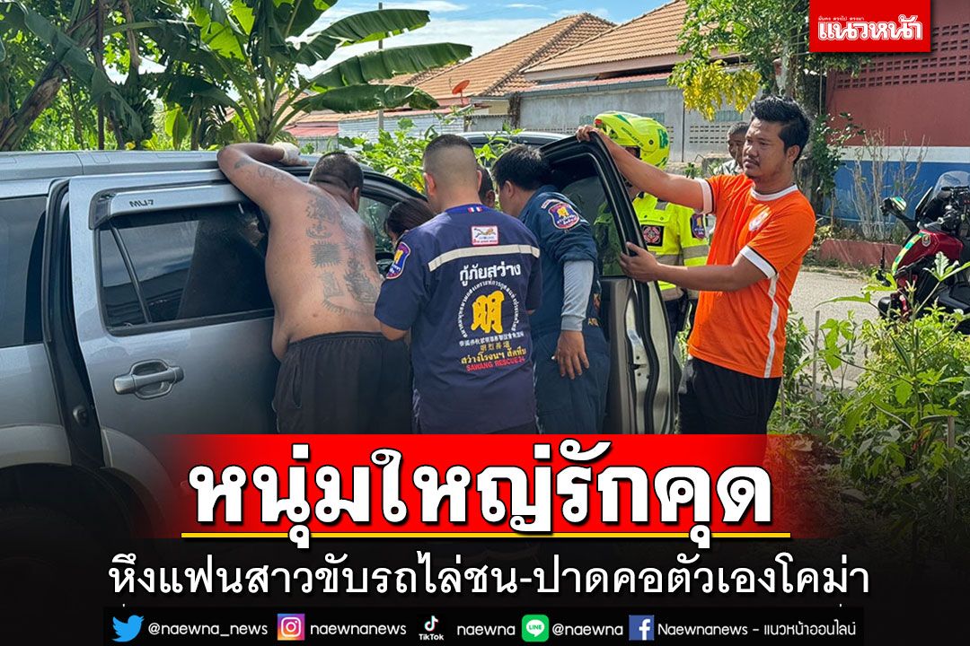 เลิก 2 เดือนทำใจไม่ได้ หนุ่มใหญ่หึงแฟนสาว ขับกระบะไล่ชน ก่อนใช้มีดปาดคอตัวเองโคม่า