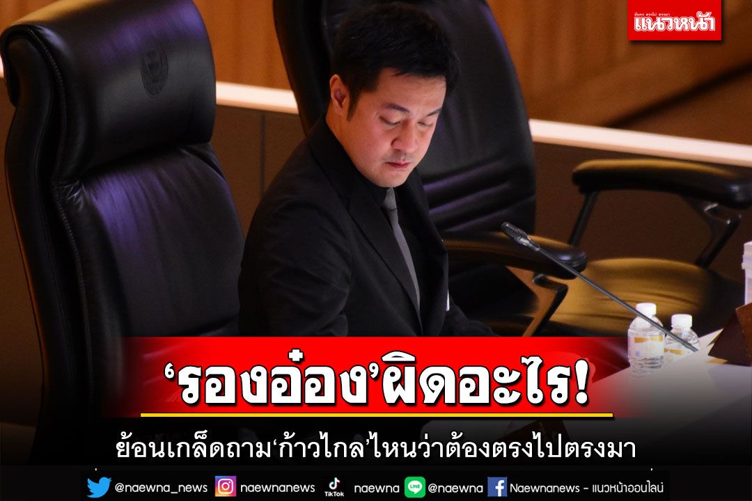 ย้อนเกล็ด‘ก้าวไกล’ไหนว่าการเมืองสมัยใหม่ต้องไม่ใช้เล่ห์กล พระเอกลิเกหันไปเล่นงิ้ว