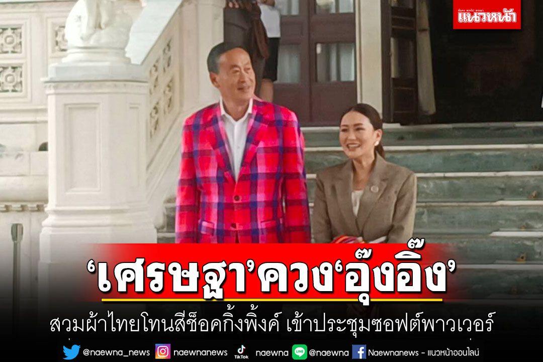 'เศรษฐา'ควง'อุ๊งอิ๊ง'สวมผ้าไทยโทนสีช็อคกิ้งพิ้งค์ เข้าประชุมซอฟต์พาวเวอร์