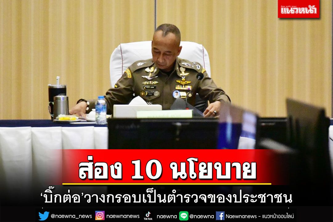 เปิด 10 นโยบาย ‘บิ๊กต่อ’วางกรอบตำรวจยุคใหม่เป็นของประชาชน