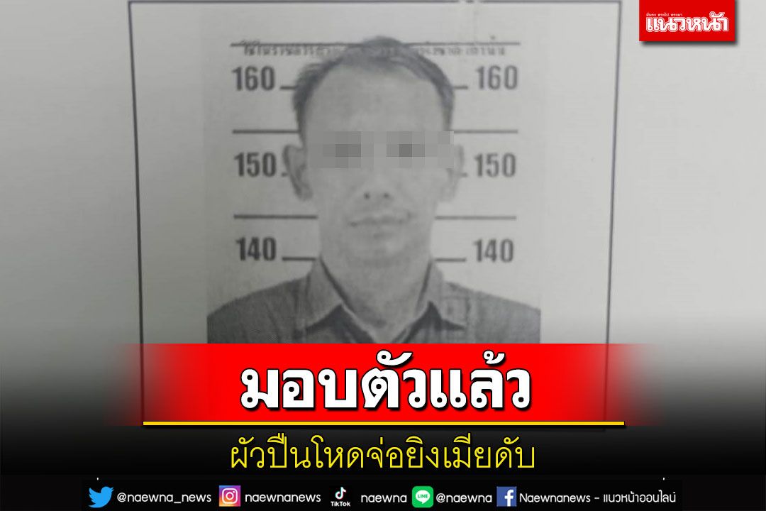 มอบตัวแล้ว! ผัวปืนโหดจ่อยิงเมียดับ ตำรวจคุมตัวหาปืนก่อเหตุ