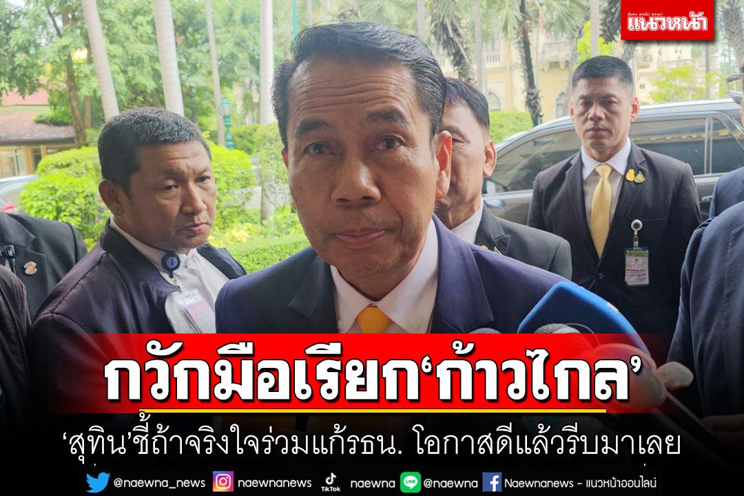 กวักมือเรียก'ก้าวไกล' 'สุทิน'ชี้ถ้าจริงใจร่วมแก้รธน. โอกาสดีแล้วรีบมาเลย