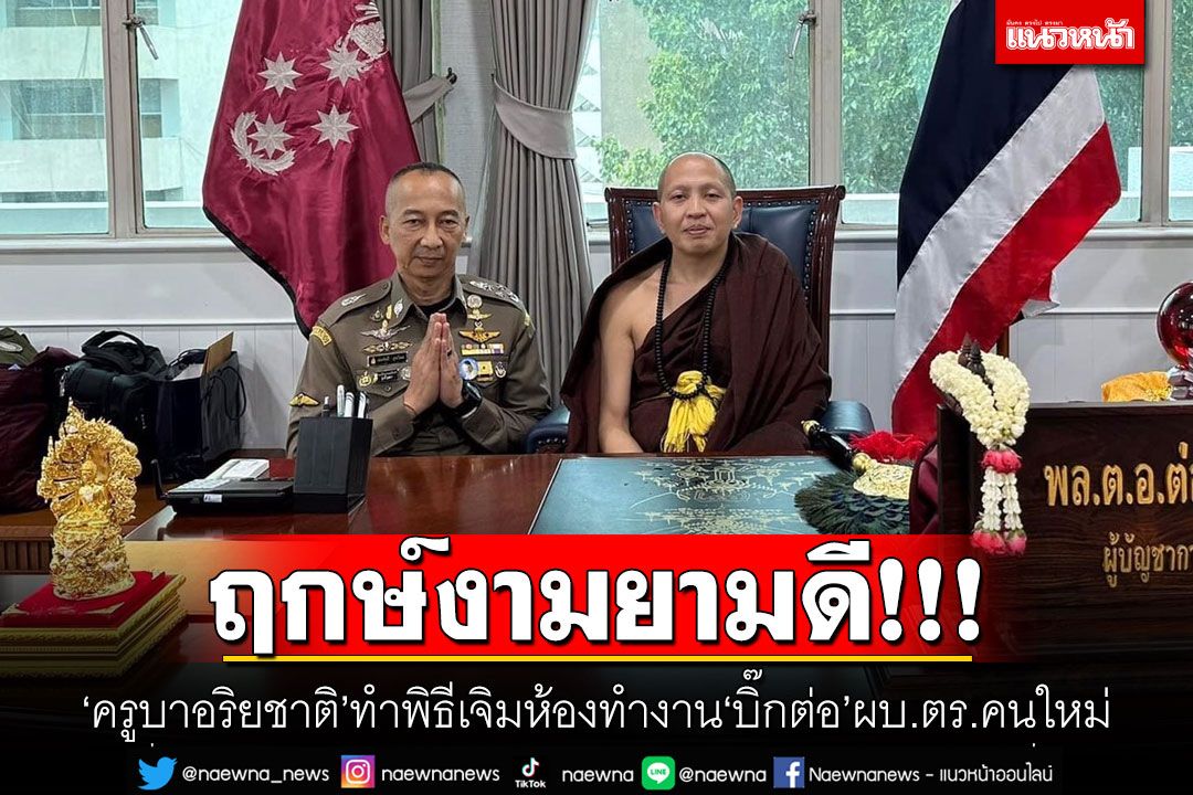 ฤกษ์งามยามดี! 'ครูบาอริยชาติ'ทำพิธีเจิมห้องทำงาน'บิ๊กต่อ'ผบ.ตร.คนใหม่