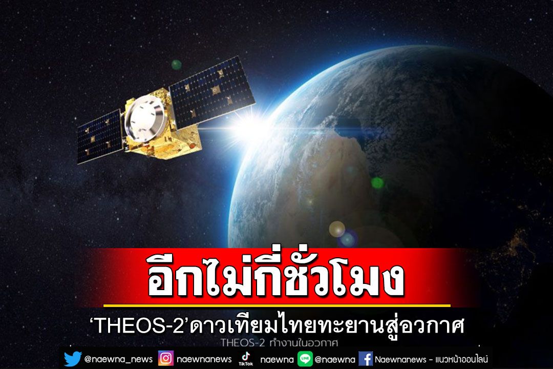 'GISTDA'เตรียมไลฟ์สด! นับถอยหลังอีกไม่กี่ชั่วโมง‘THEOS-2’ดาวเทียมไทยทะยานสู่อวกาศ