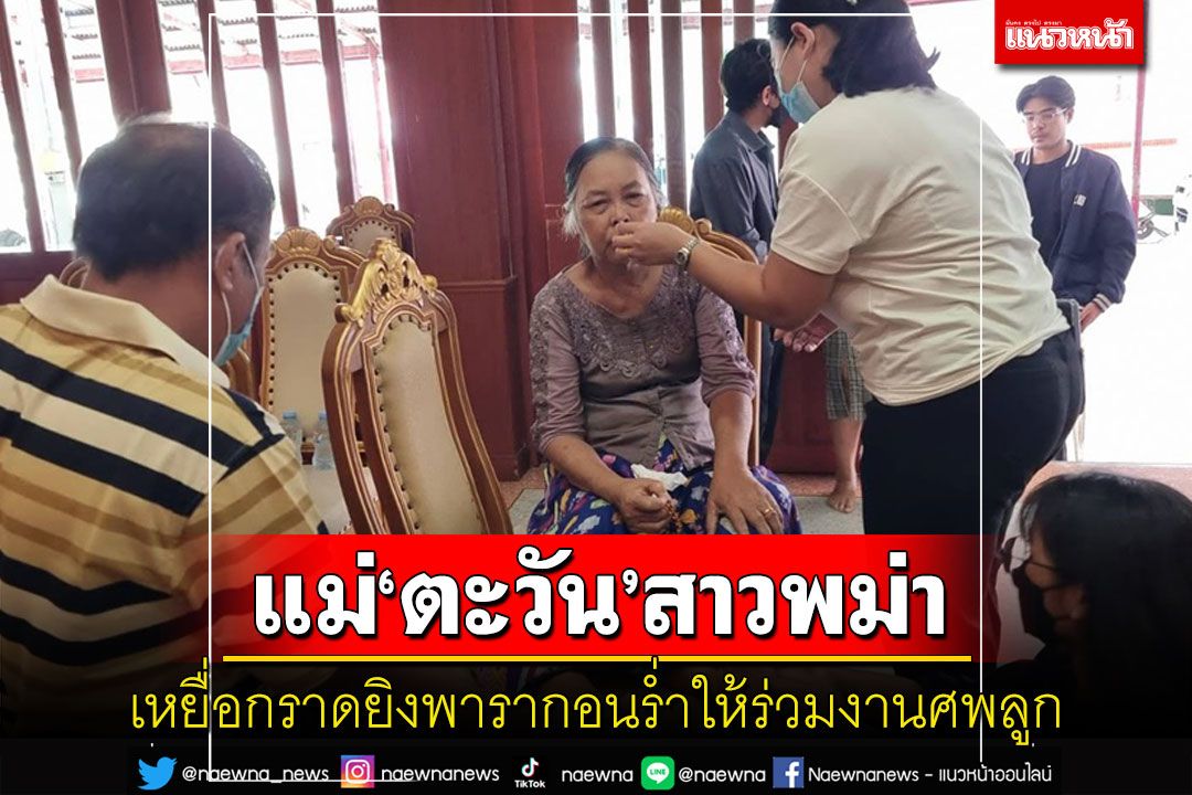 แม่'ตะวัน'สาวพม่าเหยื่อกราดยิงพารากอนร่ำไห้เดินข้ามประเทศร่วมงานศพลูก
