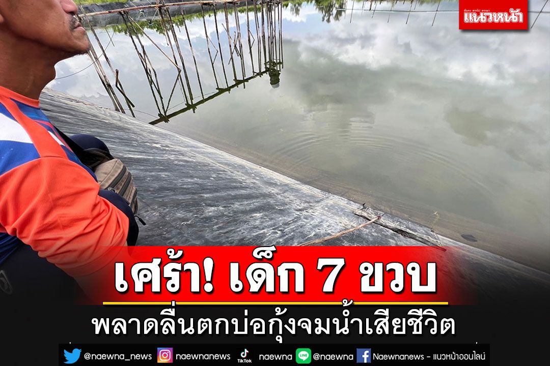 เศร้า! เด็ก 7 ขวบ ถือไม้ไผ่เขี่ยถังในบ่อกุ้ง แต่พลาดลื่นตกบ่อกุ้งจมน้ำเสียชีวิต