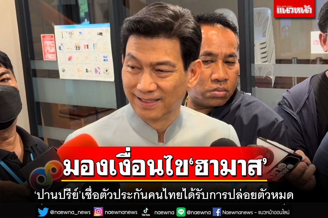 ‘ปานปรีย์’ชี้เงื่อนไข‘ฮามาส’ไม่กระทบ เชื่อตัวประกันคนไทยได้รับการปล่อยตัวหมด