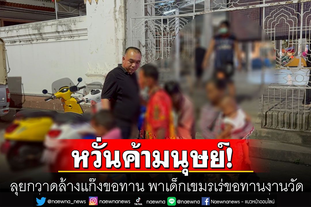 ลุยกวาดล้างแก๊งขอทาน พาเด็กเขมรเร่ขอทานงานวัดย่านสัตหีบ หวั่นค้ามนุษย์