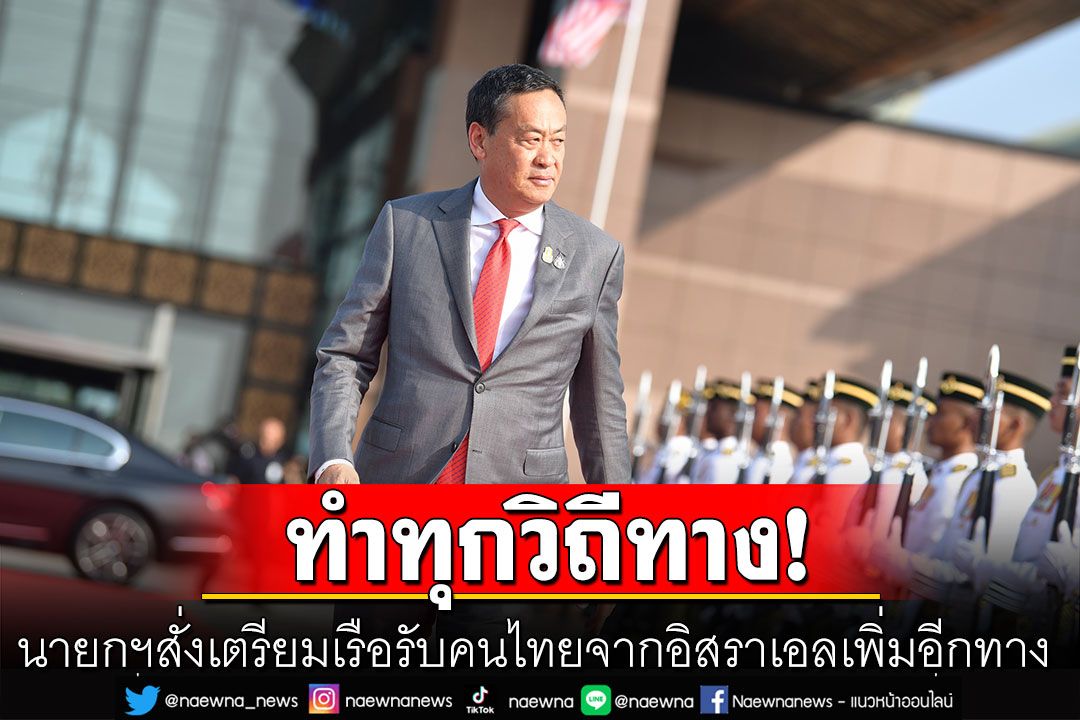 นายกฯสั่งเตรียมเรือรับคนไทยจากอิสราเอลเพิ่มอีกทาง หากเส้นทางบินมีข้อจำกัดเยอะ
