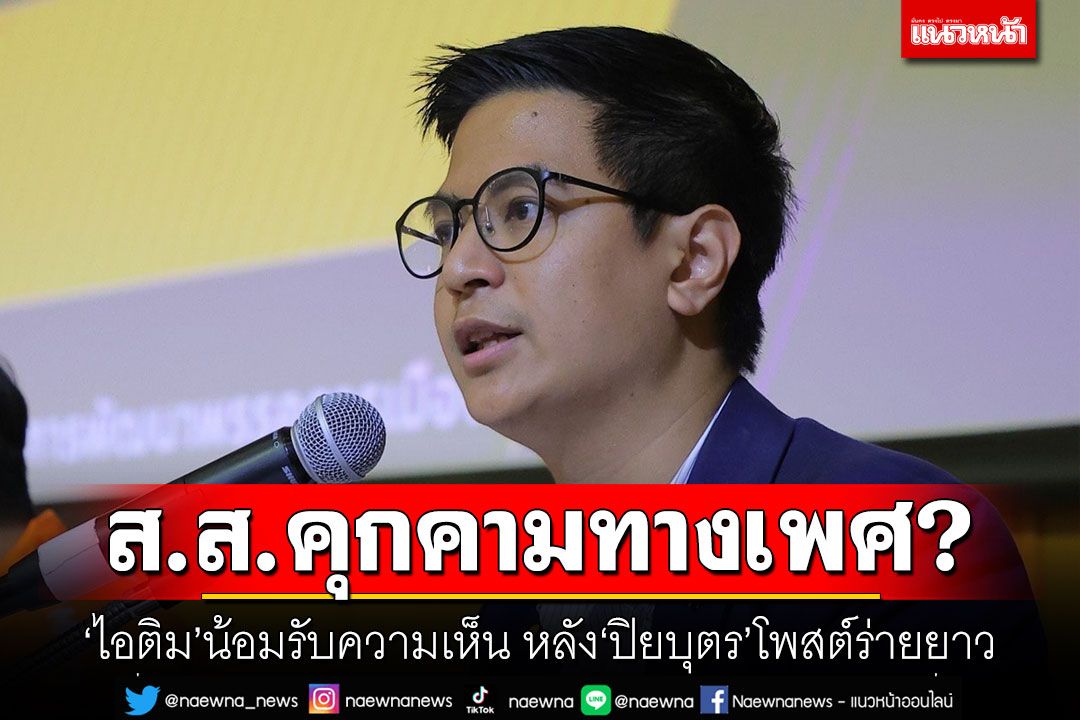 ส.ส.คุกคามทางเพศ? ‘ไอติม’น้อมรับความเห็น หลัง‘ปิยบุตร’โพสต์ร่ายยาว