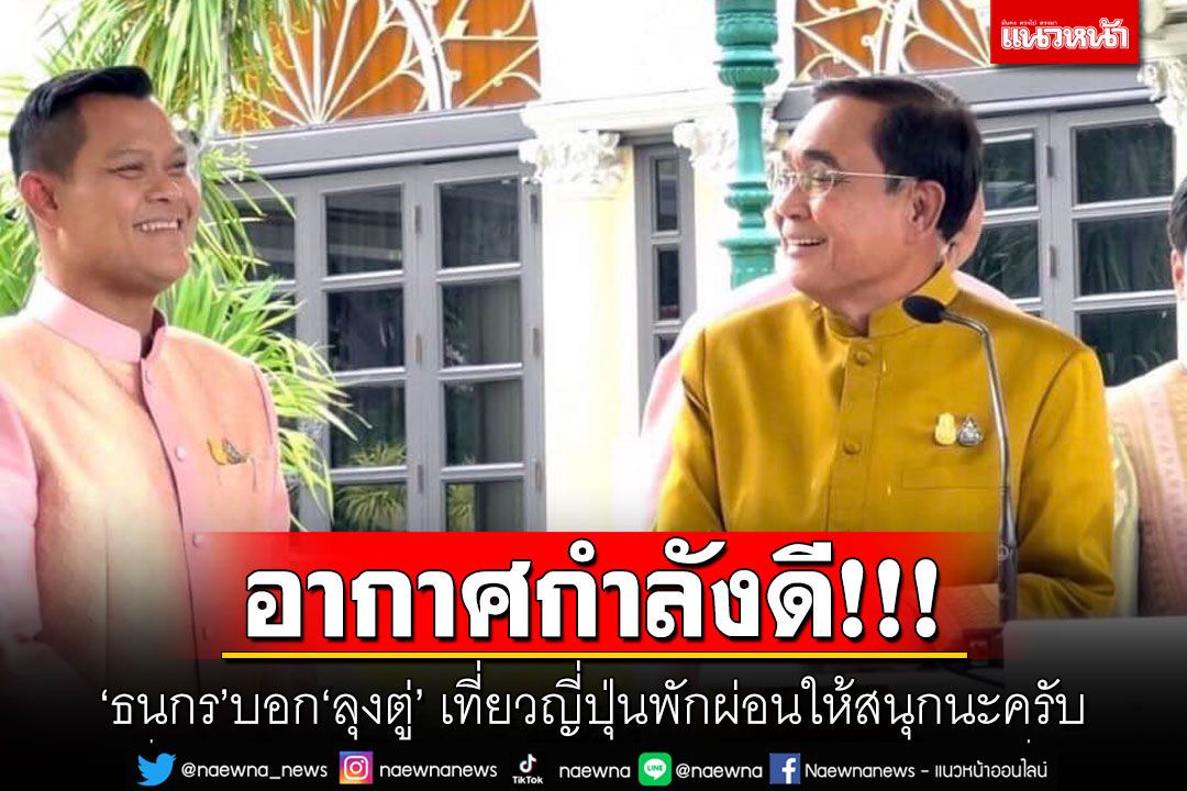 อากาศกำลังดี!!! 'ธนกร'บอก'ลุงตู่' เที่ยวญี่ปุ่นพักผ่อนให้สนุกนะครับ
