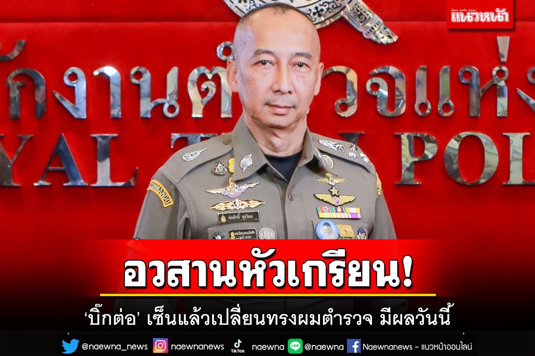อวสานหัวเกรียน!‘ผบ.ตร.’เซ็นแล้วเปลี่ยนทรงผมตำรวจ มีผลตั้งแต่วันนี้