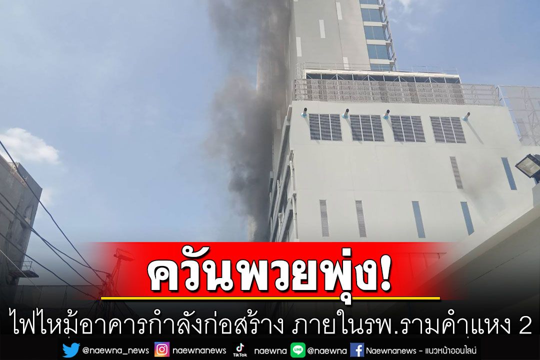 ไฟไหม้อาคารกำลังก่อสร้าง ภายในโรงพยาบาลรามคำแหง 2