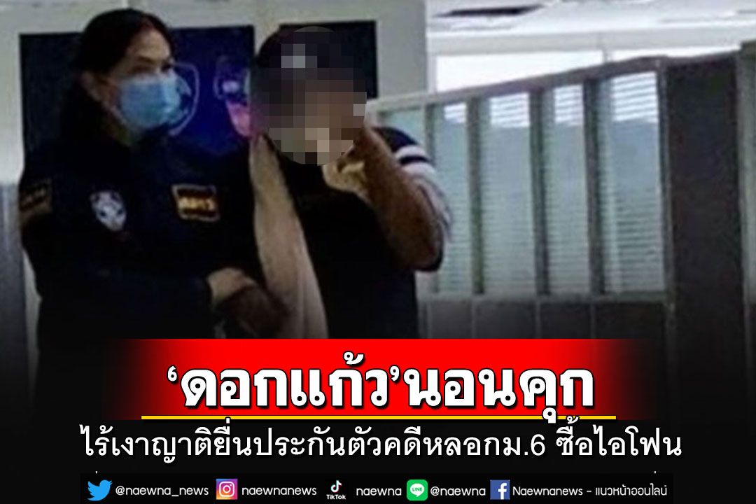 ตร.ฝากขัง'ดอกแก้ว'บัญชีม้าแก๊งหลอก ม.6 ซื้อไอโฟน ไร้เงาญาติยื่นประกัน ส่งนอนคุก