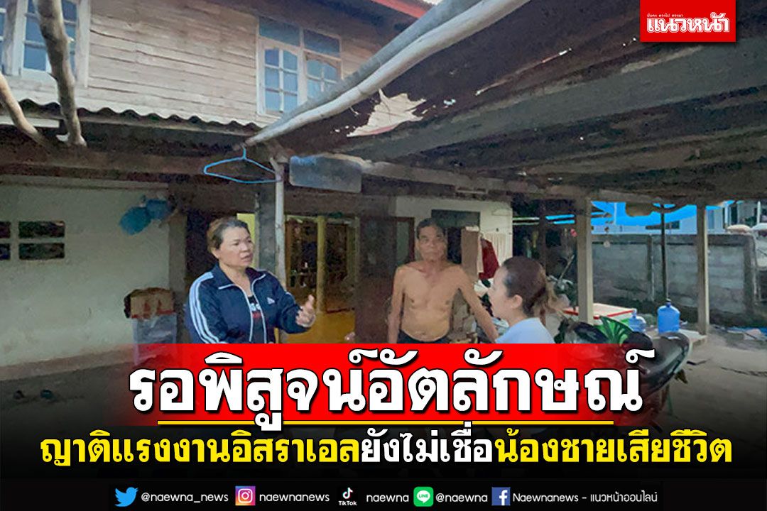 ยังมีความหวัง! ญาติแรงงานอิสราเอล รอผลพิสูจน์อัตลักษณ์ ยังไม่เชื่อน้องชายเสียชีวิต