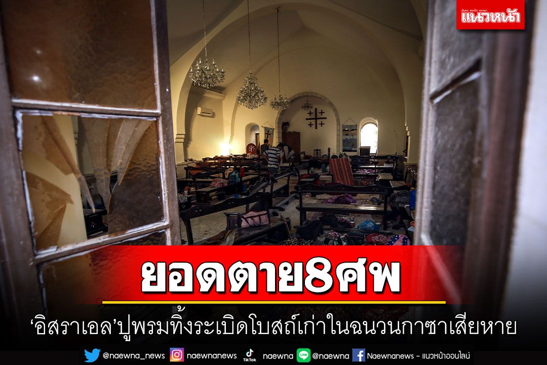 'อิสราเอล'ปูพรมทิ้งระเบิดโบสถ์เก่าในฉนวนกาซาเสียหาย พบยอดตาย 8 ศพ